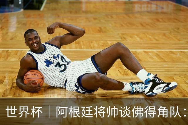 世界杯｜阿根廷将帅谈佛得角队：难缠、强大……