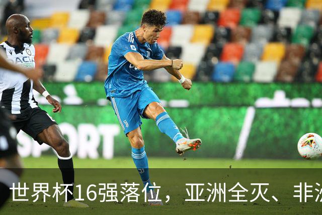 世界杯16强落位，亚洲全灭、非洲队锐减，多场重磅对决来袭