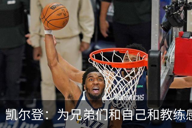 凯尔登：为兄弟们&自己&教练感到骄傲 我们的领袖为球队付出很多