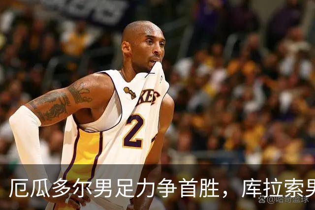 厄瓜多尔男足力争首胜，库拉索男足防线薄弱！