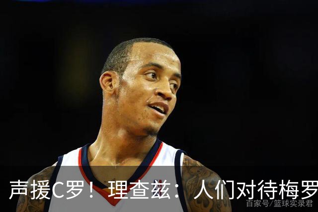 声援C罗！理查兹：人们对待梅罗的方式真的很双标 问题在主帅身上
