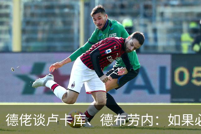 德佬谈卢卡库、德布劳内：如果必须离开就离开，世界上球员多的是