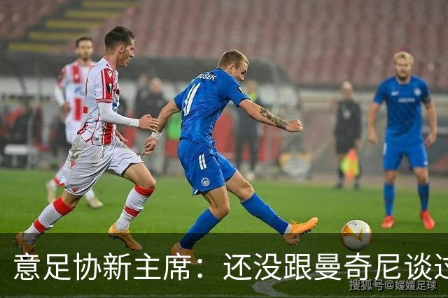 意足协新主席：还没跟曼奇尼谈过，请外教执教意大利？别说不可能