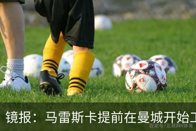 镜报：马雷斯卡提前在曼城开始工作，分析球员数据并制定夏训计划