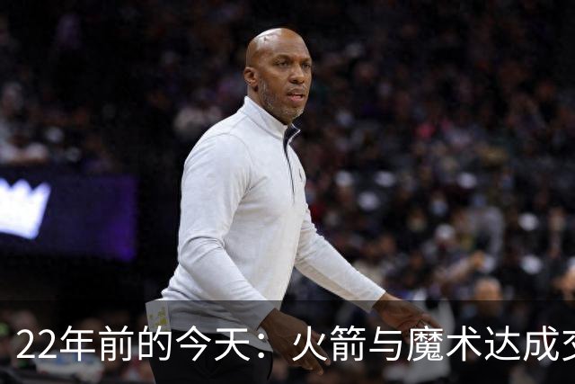 22年前的今天：火箭与魔术达成交易得到麦迪 “姚麦组合”建立