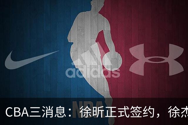 CBA三消息：徐昕正式签约，徐杰有好消息，赵继伟接班人加盟辽宁队