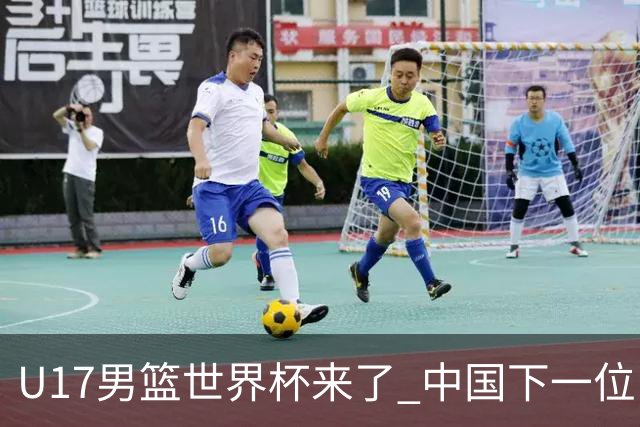 U17男篮世界杯来了 中国下一位NBA球员或就在其中